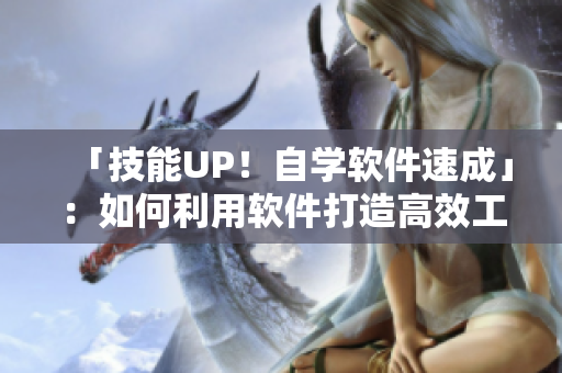 「技能UP！自学软件速成」：如何利用软件打造高效工作法