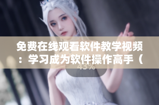 免费在线观看软件教学视频：学习成为软件操作高手（不限棒棒第6集）