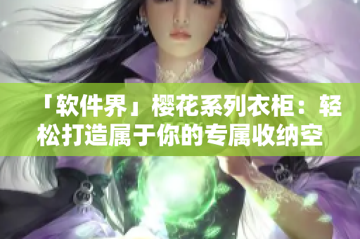 「软件界」樱花系列衣柜：轻松打造属于你的专属收纳空间