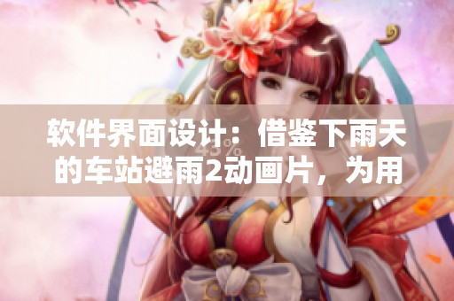 软件界面设计：借鉴下雨天的车站避雨2动画片，为用户提供更好的使用体验