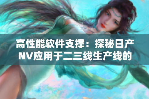 高性能软件支撑：探秘日产NV应用于二三线生产线的技术变革