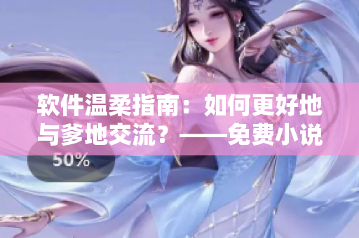 软件温柔指南：如何更好地与爹地交流？——免费小说推荐