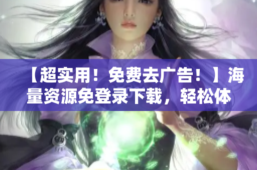【超实用！免费去广告！】海量资源免登录下载，轻松体验编程新神器！