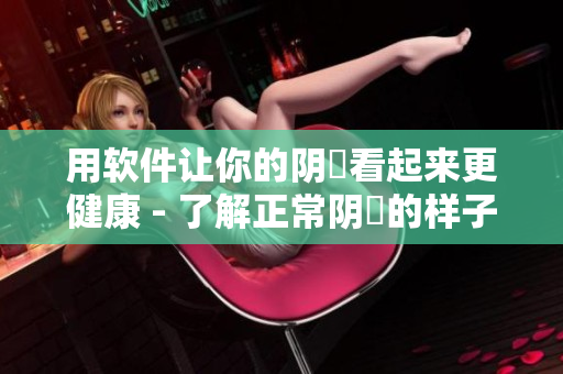 用软件让你的阴脣看起来更健康 - 了解正常阴脣的样子及如何改善它。