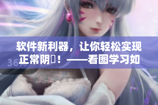 软件新利器，让你轻松实现正常阴脣！——看图学习如何使用
