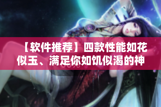 【软件推荐】四款性能如花似玉、满足你如饥似渴的神级软件