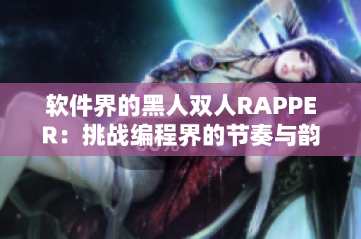 软件界的黑人双人RAPPER：挑战编程界的节奏与韵律