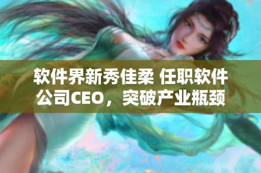 软件界新秀佳柔 任职软件公司CEO，突破产业瓶颈