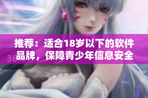 推荐：适合18岁以下的软件品牌，保障青少年信息安全