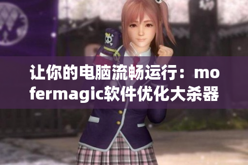 让你的电脑流畅运行：mofermagic软件优化大杀器