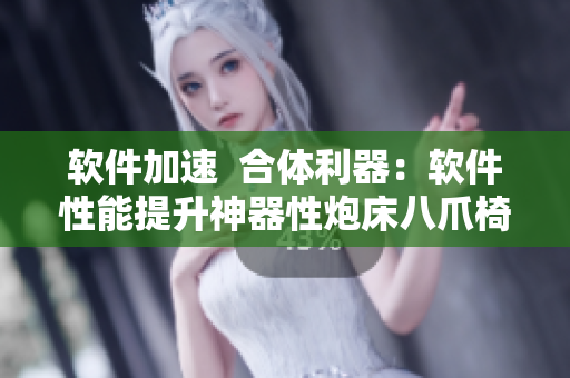 软件加速  合体利器：软件性能提升神器性炮床八爪椅