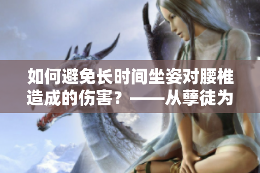 如何避免长时间坐姿对腰椎造成的伤害？——从孽徒为师的经历中得到的启示