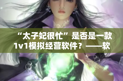 “太子妃很忙”是否是一款1v1模拟经营软件？——软件评论