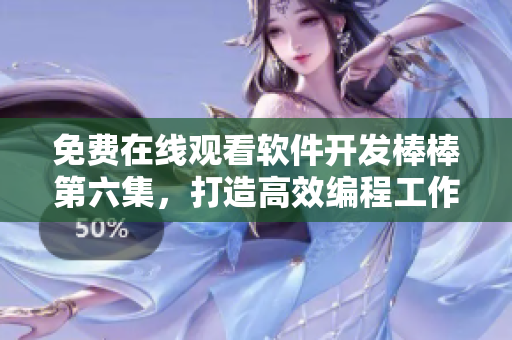 免费在线观看软件开发棒棒第六集，打造高效编程工作链！