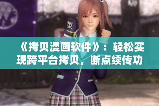 《拷贝漫画软件》：轻松实现跨平台拷贝，断点续传功能让你省心省力！