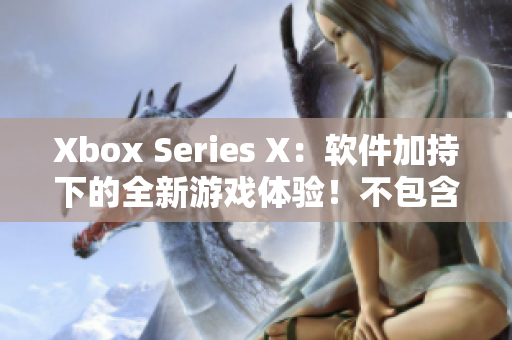 Xbox Series X：软件加持下的全新游戏体验！不包含符号