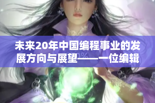 未来20年中国编程事业的发展方向与展望——一位编辑的见解