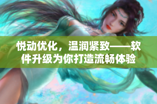 悦动优化，温润紧致——软件升级为你打造流畅体验
