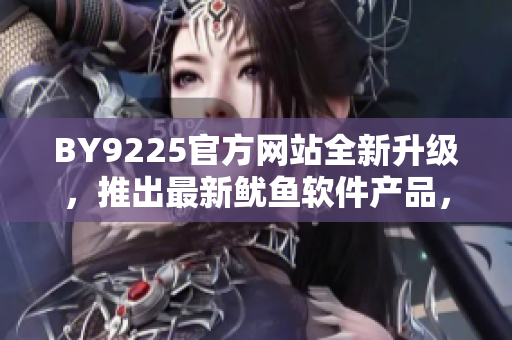 BY9225官方网站全新升级，推出最新鱿鱼软件产品，实现多功能操作