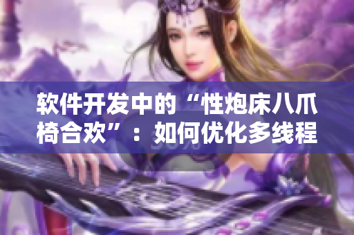 软件开发中的“性炮床八爪椅合欢”：如何优化多线程编程策略