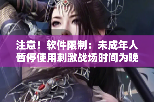 注意！软件限制：未成年人暂停使用刺激战场时间为晚上八点