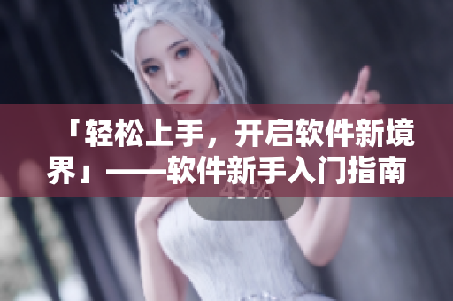 「轻松上手，开启软件新境界」——软件新手入门指南