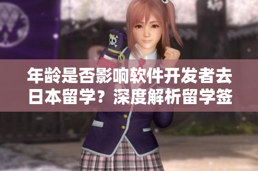 年龄是否影响软件开发者去日本留学？深度解析留学签证及申请要点