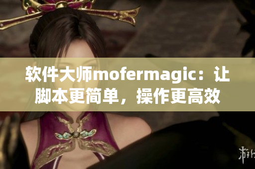 软件大师mofermagic：让脚本更简单，操作更高效
