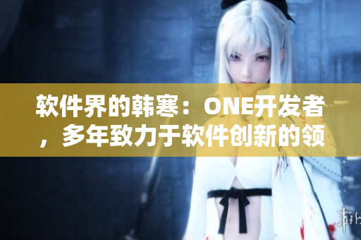 软件界的韩寒：ONE开发者，多年致力于软件创新的领军人物