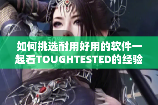 如何挑选耐用好用的软件一起看TOUGHTESTED的经验分享