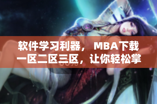 软件学习利器， MBA下载一区二区三区，让你轻松掌握软件技能！