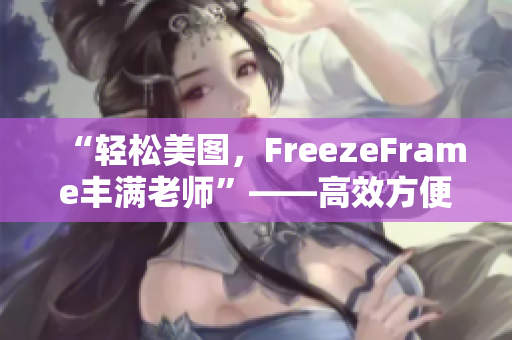 “轻松美图，FreezeFrame丰满老师”——高效方便的肌肤美肤软件