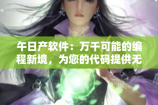 午日产软件：万千可能的编程新境，为您的代码提供无限可能！