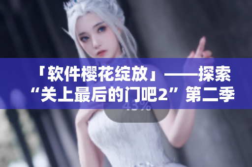 「软件樱花绽放」——探索“关上最后的门吧2”第二季中的软件工具与技术