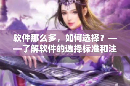 软件那么多，如何选择？——了解软件的选择标准和注意事项