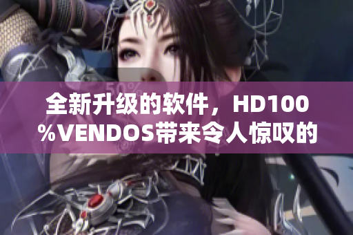 全新升级的软件，HD100%VENDOS带来令人惊叹的用户体验