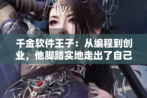千金软件王子：从编程到创业，他脚踏实地走出了自己的道路