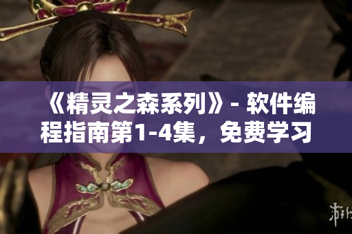 《精灵之森系列》- 软件编程指南第1-4集，免费学习软件编程技巧！