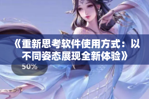 《重新思考软件使用方式：以不同姿态展现全新体验》