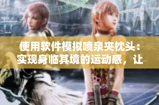 使用软件模拟喷泉夹枕头：实现身临其境的运动感，让你想到即刻体验!
