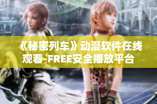 《秘密列车》动漫软件在线观看-FREE安全播放平台