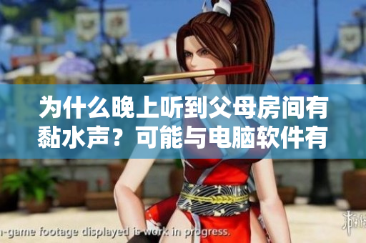 为什么晚上听到父母房间有黏水声？可能与电脑软件有关