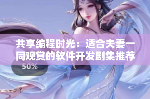 共享编程时光：适合夫妻一同观赏的软件开发剧集推荐