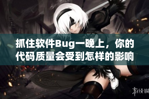 抓住软件Bug一晚上，你的代码质量会受到怎样的影响？