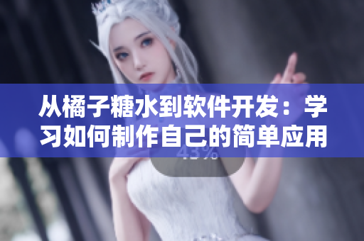 从橘子糖水到软件开发：学习如何制作自己的简单应用程序