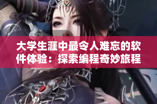 大学生涯中最令人难忘的软件体验：探索编程奇妙旅程