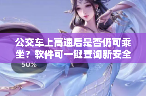公交车上高速后是否仍可乘坐？软件可一键查询新安全路线！