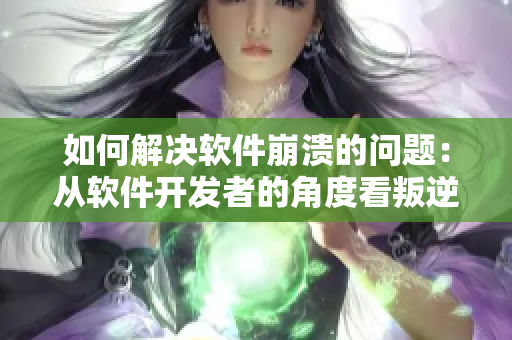 如何解决软件崩溃的问题：从软件开发者的角度看叛逆儿子与暴躁老妈的共性
