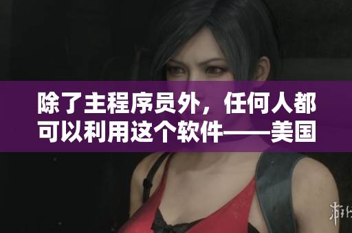 除了主程序员外，任何人都可以利用这个软件——美国软件更新