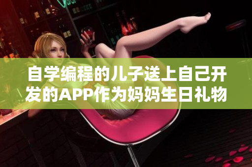 自学编程的儿子送上自己开发的APP作为妈妈生日礼物